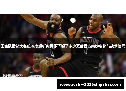 国家队最新大名单深度解析你真正了解了多少幕后看点关键变化与战术信号