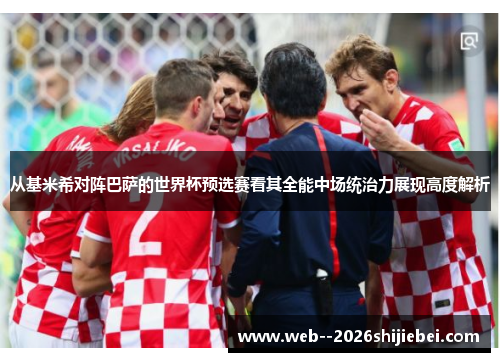从基米希对阵巴萨的世界杯预选赛看其全能中场统治力展现高度解析