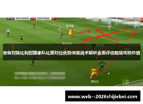 吉鲁对阵比利时国家队比赛对位优势深度战术解析全面评估前场攻防价值