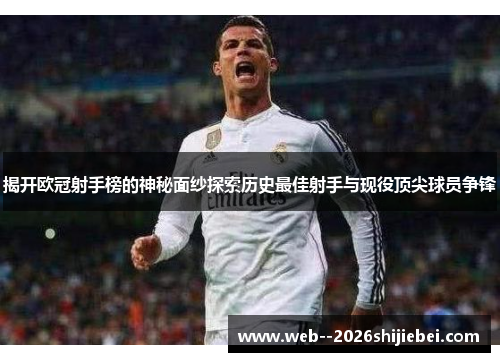 揭开欧冠射手榜的神秘面纱探索历史最佳射手与现役顶尖球员争锋
