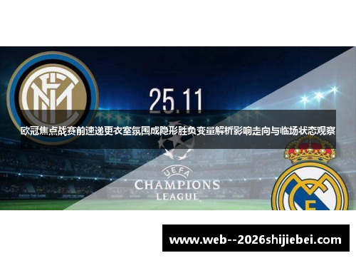 欧冠焦点战赛前速递更衣室氛围成隐形胜负变量解析影响走向与临场状态观察