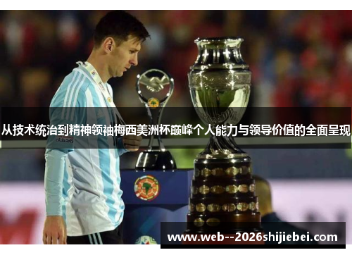 从技术统治到精神领袖梅西美洲杯巅峰个人能力与领导价值的全面呈现