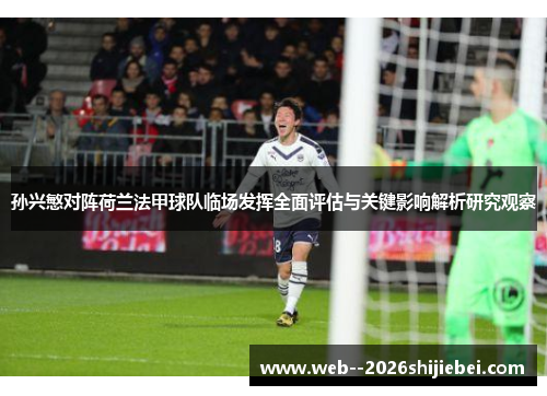 孙兴慜对阵荷兰法甲球队临场发挥全面评估与关键影响解析研究观察