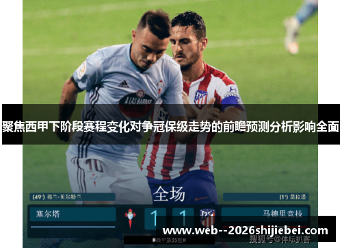 聚焦西甲下阶段赛程变化对争冠保级走势的前瞻预测分析影响全面
