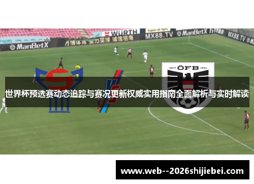 世界杯预选赛动态追踪与赛况更新权威实用指南全面解析与实时解读