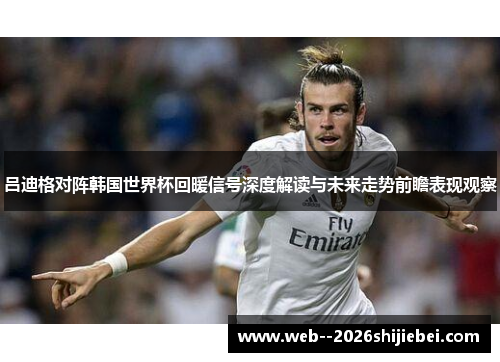 吕迪格对阵韩国世界杯回暖信号深度解读与未来走势前瞻表现观察