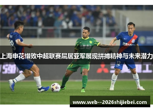 上海申花惜败中超联赛屈居亚军展现拼搏精神与未来潜力