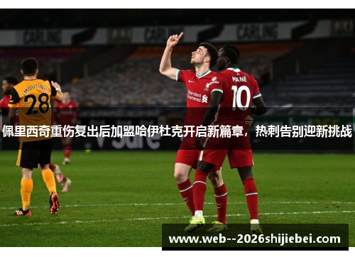 佩里西奇重伤复出后加盟哈伊杜克开启新篇章，热刺告别迎新挑战