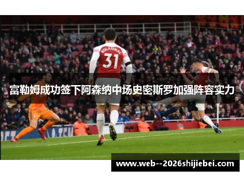 富勒姆成功签下阿森纳中场史密斯罗加强阵容实力