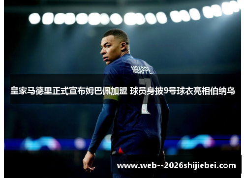 皇家马德里正式宣布姆巴佩加盟 球员身披9号球衣亮相伯纳乌