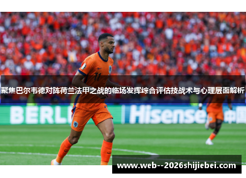 聚焦巴尔韦德对阵荷兰法甲之战的临场发挥综合评估技战术与心理层面解析
