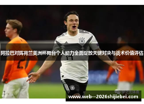 阿拉巴对阵荷兰美洲杯舞台个人能力全面绽放关键对决与战术价值评估