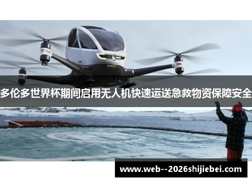 多伦多世界杯期间启用无人机快速运送急救物资保障安全