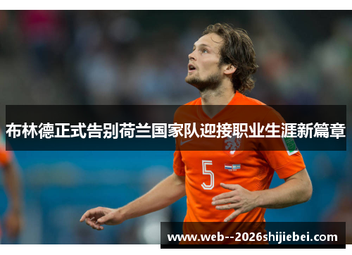 布林德正式告别荷兰国家队迎接职业生涯新篇章