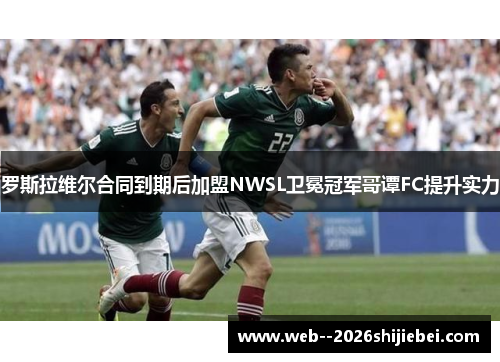 罗斯拉维尔合同到期后加盟NWSL卫冕冠军哥谭FC提升实力