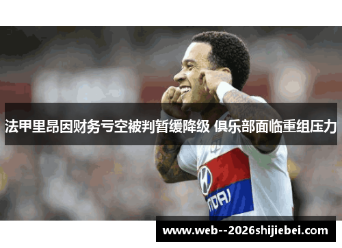 法甲里昂因财务亏空被判暂缓降级 俱乐部面临重组压力