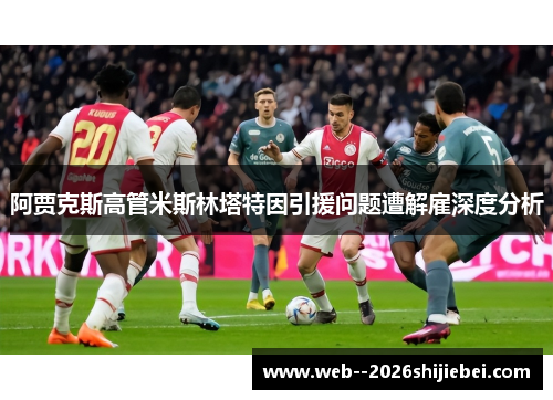 阿贾克斯高管米斯林塔特因引援问题遭解雇深度分析