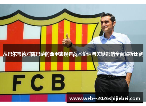 从巴尔韦德对阵巴萨的西甲表现看战术价值与关键影响全面解析比赛