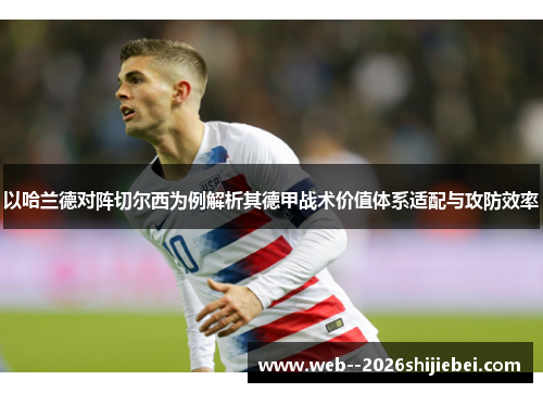以哈兰德对阵切尔西为例解析其德甲战术价值体系适配与攻防效率