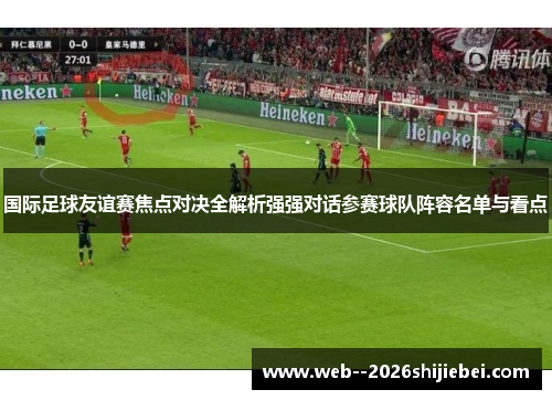 国际足球友谊赛焦点对决全解析强强对话参赛球队阵容名单与看点