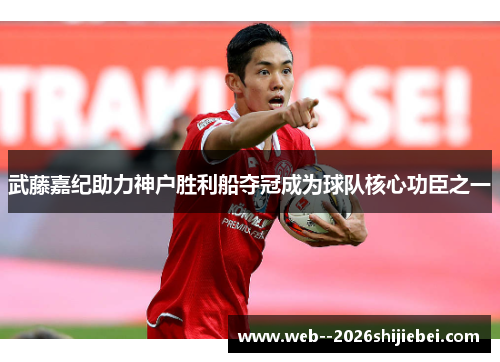 武藤嘉纪助力神户胜利船夺冠成为球队核心功臣之一 武藤嘉纪助力神户胜利船夺冠成为球队核心功臣之一