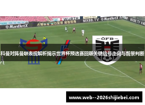 科曼对阵曼联表现解析揭示世界杯预选赛回暖关键信号走向与前景判断 科曼对阵曼联表现解析揭示世界杯预选赛回暖关键信号走向与前景判断