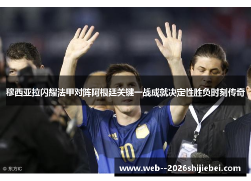 穆西亚拉闪耀法甲对阵阿根廷关键一战成就决定性胜负时刻传奇