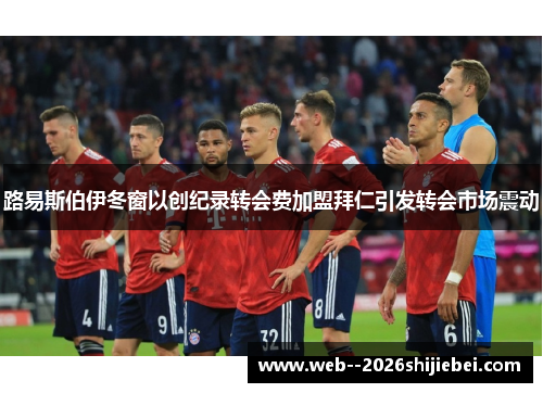 路易斯伯伊冬窗以创纪录转会费加盟拜仁引发转会市场震动 路易斯伯伊冬窗以创纪录转会费加盟拜仁引发转会市场震动